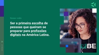 Ser a primeira escolha de
pessoas que queiram se
preparar para proﬁssões
digitais na América Latina.
Nossa visão
 
