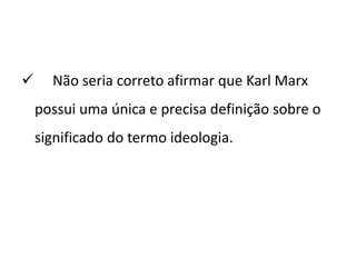  Não seria correto afirmar que Karl Marx
possui uma única e precisa definição sobre o
significado do termo ideologia.