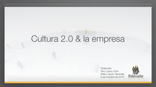 Cultura 2.0 & la empresa


                 Didascalia
                 Tato López-Canti
                 Melior Vasari. Marbella
                 6 de Octubre de 2010
 