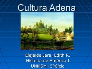 Cultura AdenaCultura Adena
Elejalde Jara, Edith R.Elejalde Jara, Edith R.
Historia de América IHistoria de América I
UNMSM -5°CicloUNMSM -5°Ciclo
 