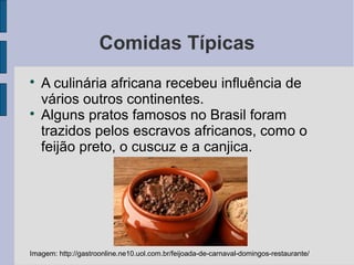 Comidas Típicas

A culinária africana recebeu influência de
vários outros continentes.

Alguns pratos famosos no Brasil ...