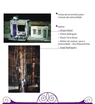 Festas de aniversário para
crianças da comunidade



Atelier
+ Sergio Cézar
+ Telma Rodrigues
+ Paula Terra Nova
+ Atelier de costura para a
comunidade – Ana Mascarenhas
+ Jorge Rodrigues




                             14
 
