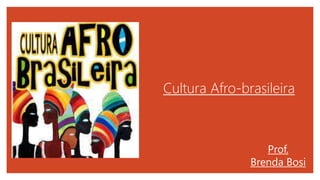 Cultura Afro-brasileira
Prof.
Brenda Bosi
 