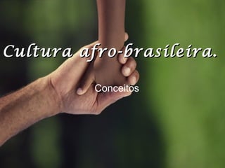 Conceitos
Cultura afro-brasileira.Cultura afro-brasileira.
 