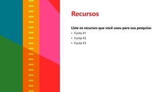 Recursos
Liste os recursos que você usou para sua pesquisa:
• Fonte #1
• Fonte #2
• Fonte #3
 