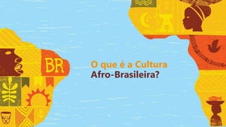 O que é a Cultura
Afro-Brasileira?
 