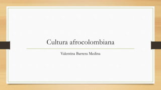 Cultura afrocolombiana
Valentina Barrera Medina
 
