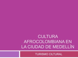 Cultura afrocolombiana en la ciudad de Medellín TURISMO CILTURAL 