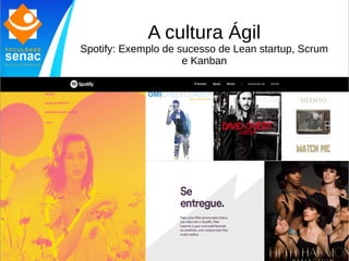 A cultura Ágil
Spotify: Exemplo de sucesso de Lean startup, Scrum
e Kanban
 