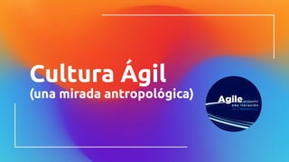 Cultura Ágil
(una mirada antropológica)
 