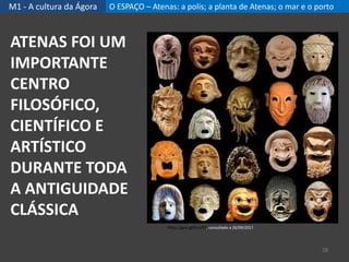 M1 - A cultura da Ágora O ESPAÇO – Atenas: a polis; a planta de Atenas; o mar e o porto
28
ATENAS FOI UM
IMPORTANTE
CENTRO
FILOSÓFICO,
CIENTÍFICO E
ARTÍSTICO
DURANTE TODA
A ANTIGUIDADE
CLÁSSICA
https://goo.gl/hLvVPZ, consultado a 26/09/2017
 