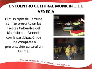 ENCUENTRO CULTURAL MUNICIPIO DE
VENECIA
El municipio de Carolina
se hizo presente en las
Fiestas Culturales del
Municipio de Venecia
con la participación de
una comparsa y
presentación cultural en
tarima.
 