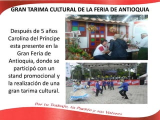 GRAN TARIMA CULTURAL DE LA FERIA DE ANTIOQUIA
Después de 5 años
Carolina del Príncipe
esta presente en la
Gran Feria de
Antioquia, donde se
participó con un
stand promocional y
la realización de una
gran tarima cultural.
 