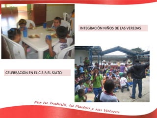 INTEGRACIÒN NIÑOS DE LAS VEREDAS
CELEBRACIÒN EN EL C.E.R EL SALTO
 