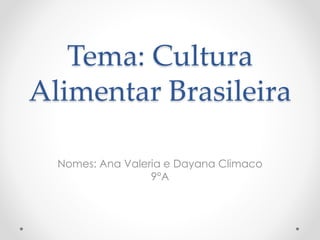 Tema: Cultura 
Alimentar Brasileira 
Nomes: Ana Valeria e Dayana Climaco 
9°A 
 