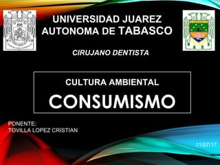 CONSUMISMO
11/07/17
UNIVERSIDAD JUAREZ
AUTONOMA DE TABASCO
CIRUJANO DENTISTA
CULTURA AMBIENTAL
PONENTE;
TOVILLA LOPEZ CRISTIAN
 