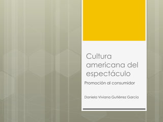 Cultura
americana del
espectáculo
Promoción al consumidor
Daniela Viviana Gutiérrez García
 