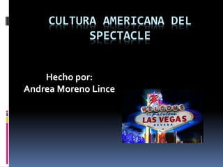 CULTURA AMERICANA DEL
SPECTACLE
Hecho por:
Andrea Moreno Lince
 