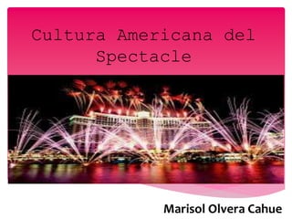 Cultura Americana del
Spectacle
Marisol Olvera Cahue
 