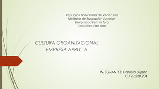 Republica Bolivariana de Venezuela
Ministerio de Educación Superior
Universidad Fermín Toro
Cabudare-Edo Lara
CULTURA ORGANIZACIONAL
EMPRESA APRI C.A
INTEGRANTES: Daniela Lujano
C.I 20,220,934
 