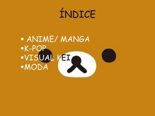 ÍNDICE
 ANIME/ MANGA
K-POP
VISUAL KEI
MODA

 