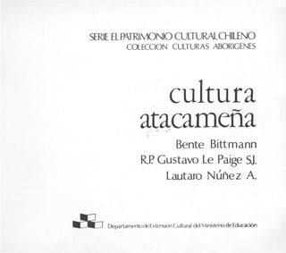SERIE ELPATRIMONIOCULTURALCHILENO
COLECCION CULTURAS ABORICENES
cultura
atacamefla-  c ,
-.
Bente Bittmann
RF?Gustavo Le Paige S.J.
Lautaro NfiAez A.
&DepartamentodeExtensionCultural delMinisteriodeEducacibn
 