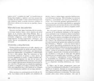nados con el “cornplejo de rape” se transforrnan en
forma mas simples y. adernas. son rnuy escasos ha-
cia fines de esta etapa. Corno consecuenciade todo
esto debieron haber ocurrido diversos carnbios en
diferentes esferas de la vida de 10s pueblos Ataca-
metios.
Manufacturas decadentes
Durante esta fase sigue la produccion de artefac-
tos de lana. rnadera. hueso. cuero. piedra y de metal
aparte de la cerhrnica tipica Roja Pintada. Pero no
aplican disetios decorativos. quizis por la falta de
estirnulos religiosos. corno habia ocurrido en la
etapa anterior. No hay expresiones “artisticas”. las
cuales fueron reernplazadas por una uniforrnidad
artesanal.
Vivienda y arquitectura
Vivian en aldeas dispersasen el valle, algunas con
recintos habitacionalesde adobe tal corno en Solor-
4. con cirnientos bien conservados. que denotan ha-
bitacionesaglutinadas.rectangulares y subdivididas
en tres o rnis piezas. Bajo 10s cirnientos se han
encontrado entierros en pozos y otros dentro de
escasas sepulturas en urnas. Confeccionaban ade-
mas grandes recipientes de mas de un metro de
altura. 10s que probablernente sirvieran corno depo-
sitosde aguaopara prepararbebidas ferrnentadasde
uso colectivo. El ajuar que acornpaiia las sepulturas
es pobre y consiste en la tipica cerhica Roja Pin-
tada cuya superficie lisa y rnis burda no se compara
con 10s tratarnientos pulidos de la etapa anterior.
Otros recintos se construyeron en el ayllu de Vi-
lama. Los rnuros eran de adobe con cirnientos de
piedra y barro y daban lugar a grandes habitaciones
con divisiones internas. Alli cocinaban en extensos
fogones y acurnulaban sus reservas en bodegas o
trojas. N o constituian grandes aglutinamientos co-
lectivos sino que mas bien cada familia se agrupaba
separadarnente o en racirnos de dos o tres viviendas,
a lo largo de 10s predios de cultivos (regadio canali-
zado).
Por otra parte durante esth ultima Cpoca la gran
rnayoria de la poblacion habitaba en 10s pukaras.
Estos poblados eran verdaderas aldeas serniurbani-
zadas que representan una arquitectura defensiva.
Las ubicaron en puntos estrategicos de alturas en el
rio Loa Medio y superior y en 10s oasis de Atacarna.
(Ej. Quitor). Se caractsrizan por haber sido ocupa-
dos precisarnente por gentes que usaban lacerirnica
Roja Pintada y “Dupont”, o sea, 10s tiestos tipicos
de la cultura Atacarnetia propiarnente tal que en su
etapa final recibieron influenciasincaicasy aun de la
fase colonial temprana. Las viviendas del pukara de
Quitor. varian en sus plantas desde la rectangular a
la irregular. pasando por viviendas sernicirculares, a
las circulares o a las que se entra por una puerta
forrnada por dos grandes lajas verticales. o por pie-
dras canteadas y superpuestas. Estas habitaciones
se levantaban en verdaderas terrazas artificiales
grandemente escaleradas. en cuyos lirnites inferio-
res se disponian rnurallas defensivas con “trone-
ras”.
Es Iogico. por lo tanto. preguntarse ;para que
servianestos poblados fortificados?Y una respuesta
wdna ser: la guerra. Durante 10s tiernpos post-tiwa-
naku. diversas etnias del altiplano ingresaron en se-
rias disputas politicas y territoriales. No soloexistia
tension entre estos reinos aymaraes. sino que la
46
 