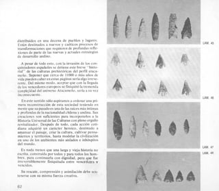 distribuidos en una decena de pueblos y lugares.
E s t h destinados a nuevos y caoticos procesos de
transformaciones que requieren de profundas refle-
xiones de parte de las nuevas y actuales estrategias
de desarrollo andino.
A pesar de todo esto, con la invasion de 10scon-
quistadores espafioles se detiene este breve "histo-
rial" de las culturas prehistoricas del perfiil ataca-
meiio. Suponer que cerca de 11000o mas aiios de
vida pueden caberen estas paginas seriaalgoirreve-
rente. Del mismo modo, aceptar que con la llegada
de 10s vencedores europeos se finiquitola tremenda
conplejidad del universo Atacamefio, seria a su vez
inconsecuente.
En este sentido soloaspiramos a ordenar una pri-
mera reconstruccion de esta sociedad teniendo en
mente que supasadoes unade las rakes mas intimas
y profundas de la nacionalidad chilena y andina. Sus
creaciones son suficientes para incorporarlos a la
Historia Universal de las Culturas con pleno orgullo
revitalizador. Despues de todo, cada acci6n coti-
diana adquirio un carhcter heroico, destinado a
amansar el paisaje, criar la cultura, cultivar pensa-
mientos y territorios, hasta modelar la civilizacion
en uno de 10s ambientes mas aislados e inhospitos
del mundo.
Es nada rnenos que una larga y vieja historia no
escrita. construida por todos y para todos 10s hom-
bres, para continuarla con dignidad, per0 que fue
irreversiblemente finiquitada entre vencedores y
vencidos.
Su rescate, comprension y asimilacion debe sos-
tenerse con su misma fuerza creativa.
LAM. 45
LAM. 46
LAM. 47
LAM. 48
62
 