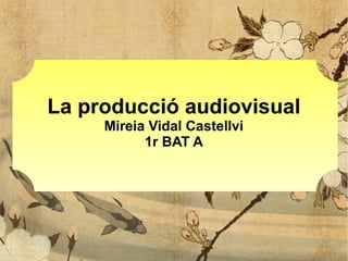 La producció audiovisual
Mireia Vidal Castellvi
1r BAT A
 