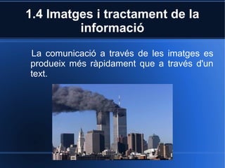 1.4 Imatges i tractament de la 
informació 
La comunicació a través de les imatges es 
produeix més ràpidament que a través d'un 
text. 
 