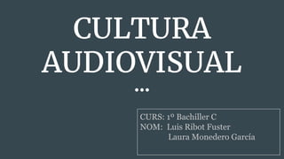 CULTURA
AUDIOVISUAL
CURS: 1º Bachiller C
NOM: Luis Ribot Fuster
Laura Monedero García
 