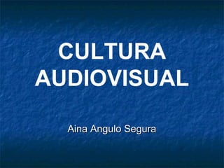 CULTURA
AUDIOVISUAL
Aina Angulo SeguraAina Angulo Segura
 