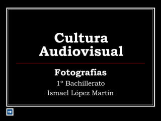 Cultura
Audiovisual
   Fotografías
   1º Bachillerato
 Ismael López Martín
 