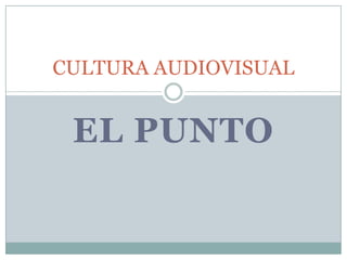 CULTURA AUDIOVISUAL


 EL PUNTO
 