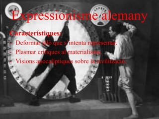 Expressionisme alemany
Característiques:
- Deformar allò que s’intenta representar.
- Plasmar crítiques al materialisme.
- Visions apocalíptiques sobre la civilització.
 