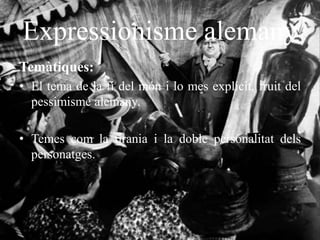 Expressionisme alemany
Temàtiques:
• El tema de la fi del món i lo mes explícit, fruit del
pessimisme alemany.
• Temes com la tirania i la doble personalitat dels
personatges.
 