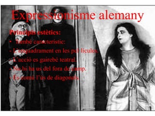 Expressionisme alemany
Principis estètics:
• També característic:
- L’enquadrament en les pel·lícules.
- L’acció es gairebé teatral.
- No hi ha us del fora de camp.
- És comú l’ús de diagonals.
 