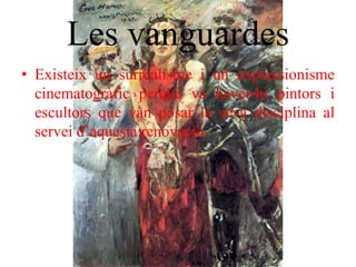 Les vanguardes
• Existeix un surrealisme i un expressionisme
cinematogràfic perquè va haver-hi pintors i
escultors que van posar la seva disciplina al
servei d’aquesta renovació.
 