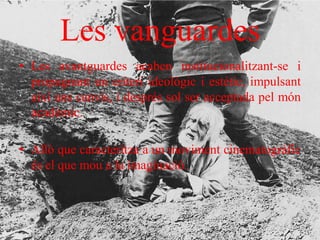 Les vanguardes
• Les avantguardes acaben institucionalitzant-se i
propugnant un criteri ideològic i estètic, impulsant
així uns canvis, i després sol ser acceptada pel món
acadèmic.
• Allò que caracteritza a un moviment cinematogràfic
és el que mou a la imaginació.
 