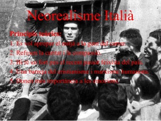 Neorealisme Italià
Principis teòrics:
1. Es vol apropar el mitjà a la gent del carrer.
2. Refusen la caritat i la compassió.
3. Hi té un fort pes el recent passat feixista del país.
4 .Una barreja del cristianisme i marxisme humanista.
5. Donen més importància a les emocions.
 