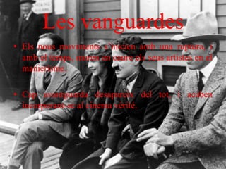 Les vanguardes
• Els nous moviments s’inicien amb una ruptura, i
amb el temps, moren en caure els seus artistes en el
manierisme.
• Cap avantguarda desapareix del tot, i acaben
incorporant-se al cinema vérité.
 