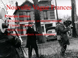 Nouvelle Vague Frances
Principis estètics:
- Es roden en exteriors i en interiors naturals.
- ‘’Càmera l’espatlla’’
- Preses llargues.
- El rodatge es redueix a unes setmanes.
 