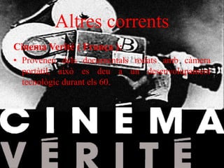 Altres corrents
Cinema Verité ( França ):
• Provenen dels documentals rodats amb càmera
portàtil, això es deu a un desenvolupament
tecnològic durant els 60.
 