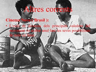 Altres corrents
Cinema Novo ( Brasil ):
• L’exili de diversos dels principals valedors del
moviment va acabar anul·lant les seves possibilitats
de tenir un futur.
 