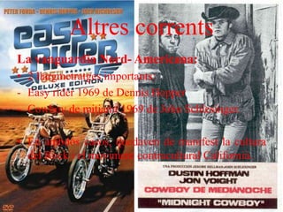 Altres corrents
La vanguardia Nord- Americana:
• 2 llargmetratges importants:
- Easy rider 1969 de Dennis Hopper
- Cowboy de mitjanit 1969 de John Schlesinger.
• En ambdós casos, quedaven de manifest la cultura
del Rock i el moviment contracultural Californià.
 