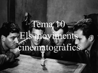 Tema 10
Els moviments
cinematogràfics
 