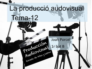 La producció audovisual
Tema-12
Joan Porcel
1r bat B
 