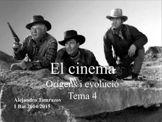El cinema
Orígens i evolució
Tema 4Alejandro Tamrazov
1 Bat 2014/2015
 