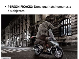 • PERSONIFICACIÓ: Dona qualitats humanes a 
els objectes. 
 