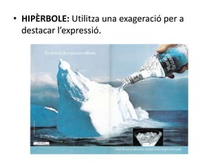 • HIPÈRBOLE: Utilitza una exageració per a 
destacar l’expressió. 
 